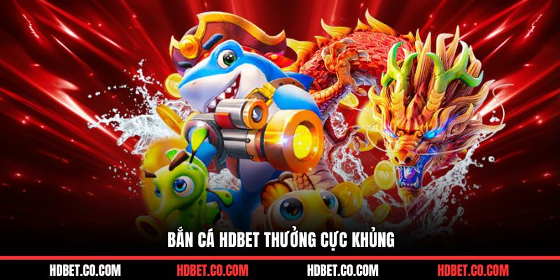 Bắn cá HDBET thưởng cực khủng